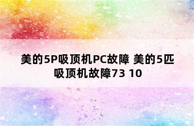 美的5P吸顶机PC故障 美的5匹吸顶机故障73 10